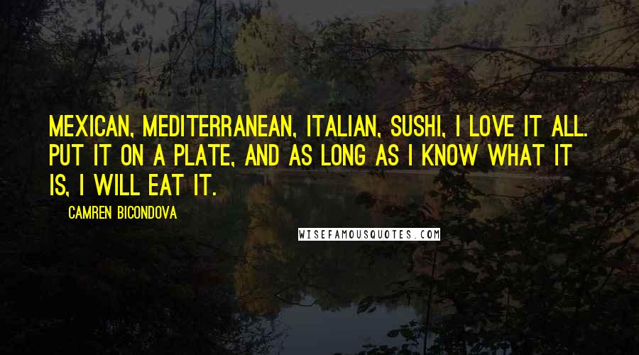 Camren Bicondova Quotes: Mexican, Mediterranean, Italian, sushi, I love it all. Put it on a plate, and as long as I know what it is, I will eat it.