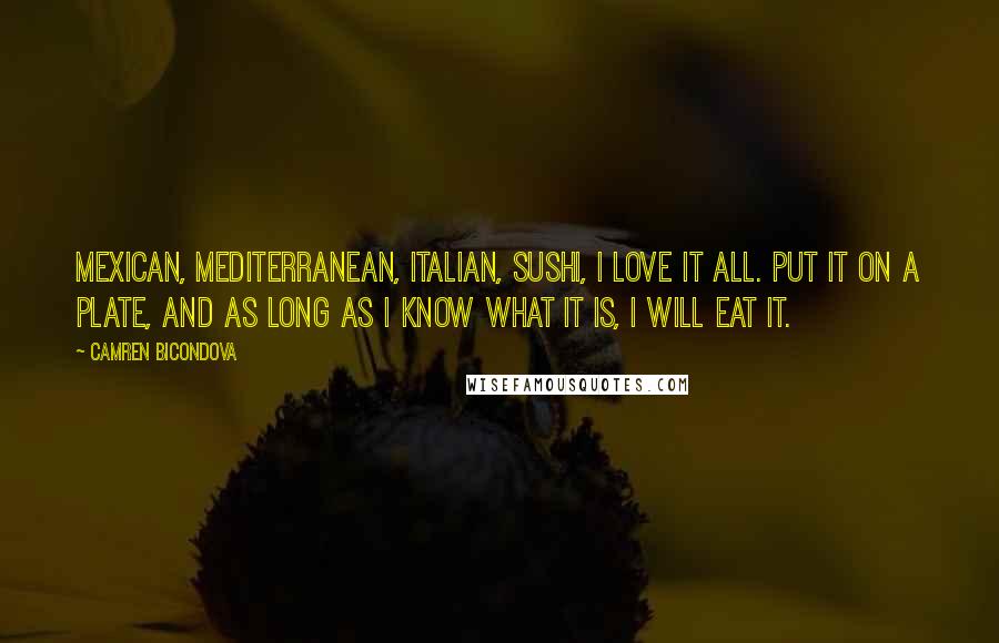 Camren Bicondova Quotes: Mexican, Mediterranean, Italian, sushi, I love it all. Put it on a plate, and as long as I know what it is, I will eat it.