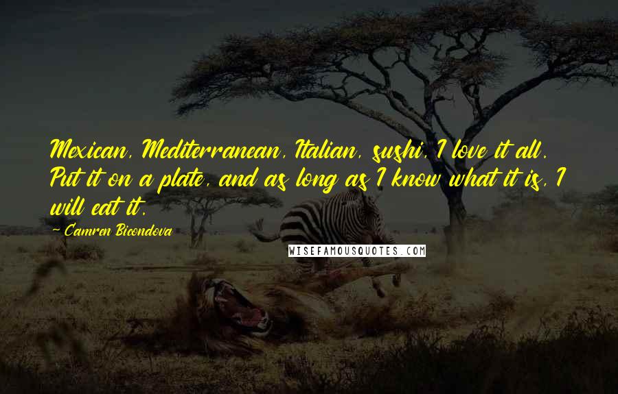 Camren Bicondova Quotes: Mexican, Mediterranean, Italian, sushi, I love it all. Put it on a plate, and as long as I know what it is, I will eat it.