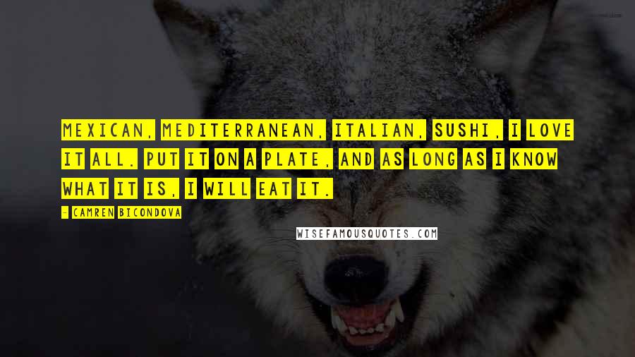 Camren Bicondova Quotes: Mexican, Mediterranean, Italian, sushi, I love it all. Put it on a plate, and as long as I know what it is, I will eat it.