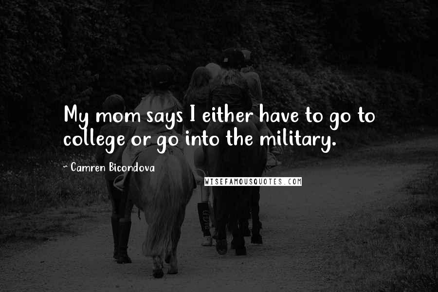 Camren Bicondova Quotes: My mom says I either have to go to college or go into the military.