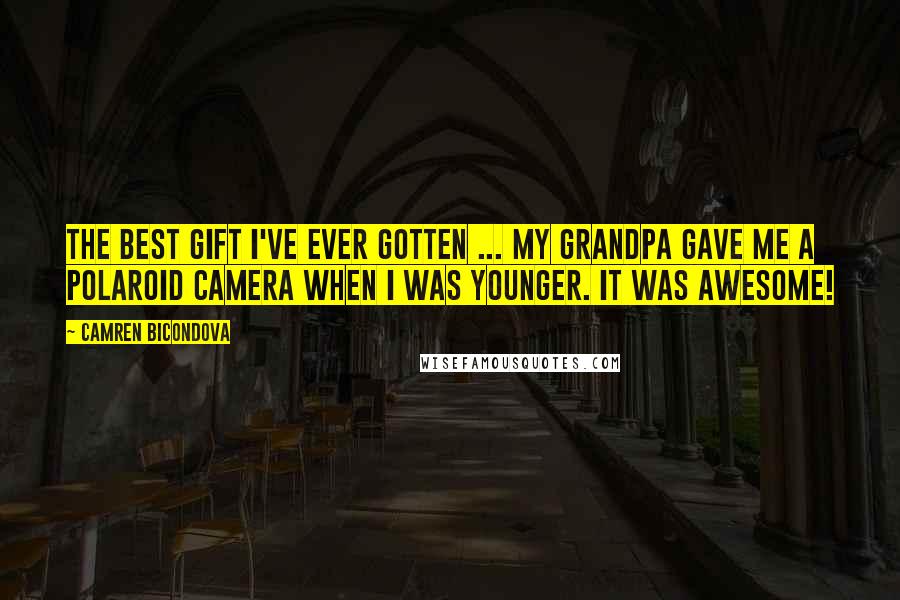 Camren Bicondova Quotes: The best gift I've ever gotten ... My grandpa gave me a Polaroid camera when I was younger. It was awesome!