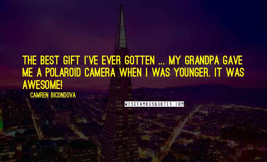 Camren Bicondova Quotes: The best gift I've ever gotten ... My grandpa gave me a Polaroid camera when I was younger. It was awesome!