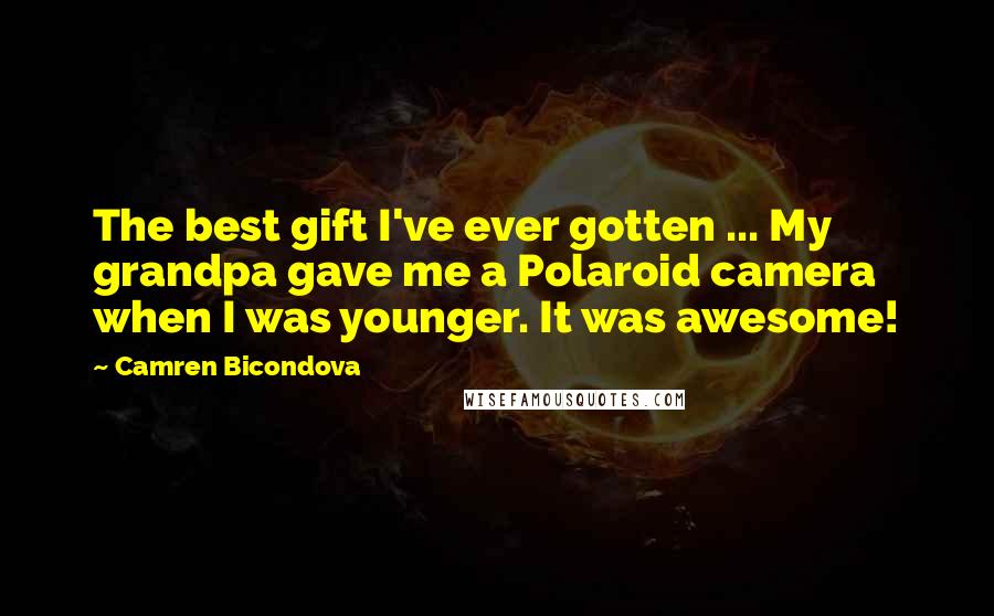Camren Bicondova Quotes: The best gift I've ever gotten ... My grandpa gave me a Polaroid camera when I was younger. It was awesome!