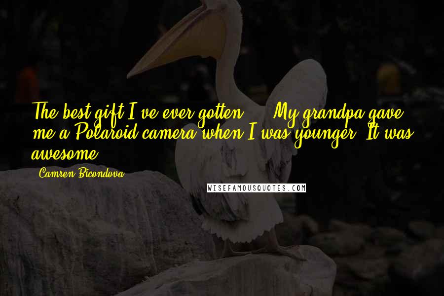 Camren Bicondova Quotes: The best gift I've ever gotten ... My grandpa gave me a Polaroid camera when I was younger. It was awesome!
