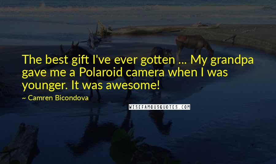 Camren Bicondova Quotes: The best gift I've ever gotten ... My grandpa gave me a Polaroid camera when I was younger. It was awesome!