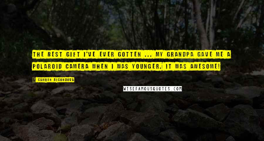 Camren Bicondova Quotes: The best gift I've ever gotten ... My grandpa gave me a Polaroid camera when I was younger. It was awesome!