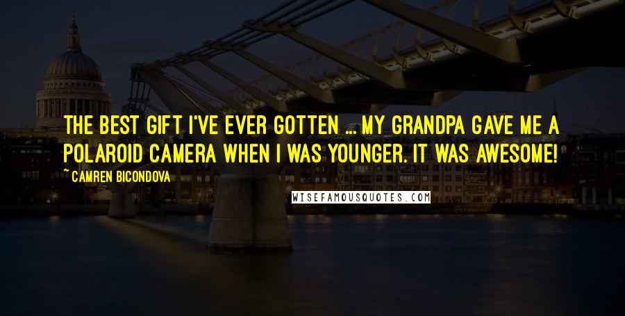 Camren Bicondova Quotes: The best gift I've ever gotten ... My grandpa gave me a Polaroid camera when I was younger. It was awesome!