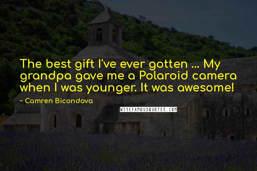 Camren Bicondova Quotes: The best gift I've ever gotten ... My grandpa gave me a Polaroid camera when I was younger. It was awesome!