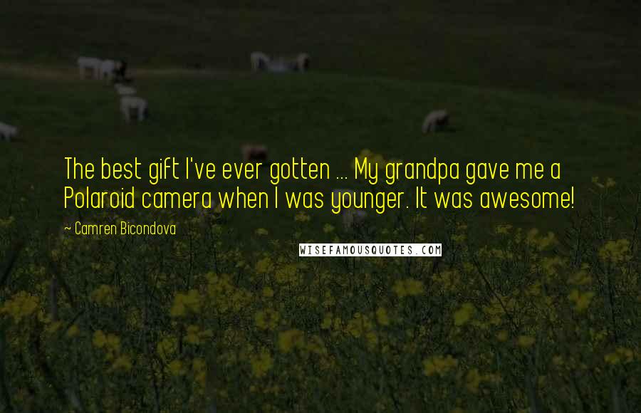 Camren Bicondova Quotes: The best gift I've ever gotten ... My grandpa gave me a Polaroid camera when I was younger. It was awesome!