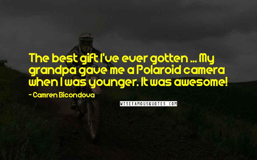 Camren Bicondova Quotes: The best gift I've ever gotten ... My grandpa gave me a Polaroid camera when I was younger. It was awesome!