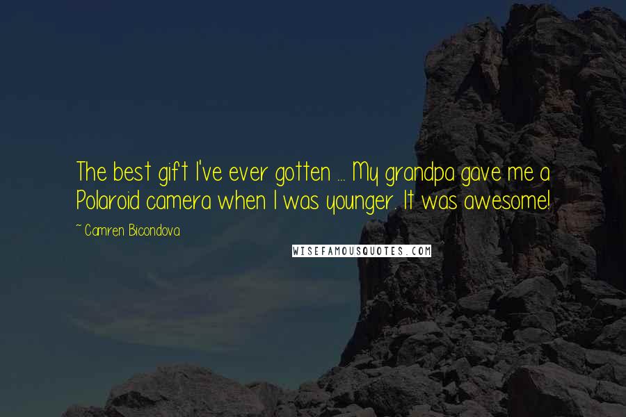 Camren Bicondova Quotes: The best gift I've ever gotten ... My grandpa gave me a Polaroid camera when I was younger. It was awesome!