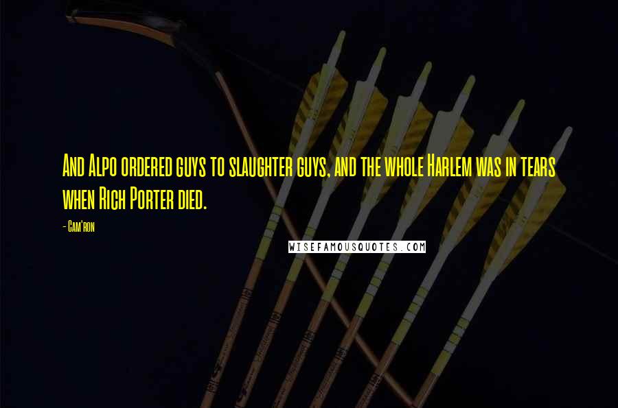 Cam'ron Quotes: And Alpo ordered guys to slaughter guys, and the whole Harlem was in tears when Rich Porter died.