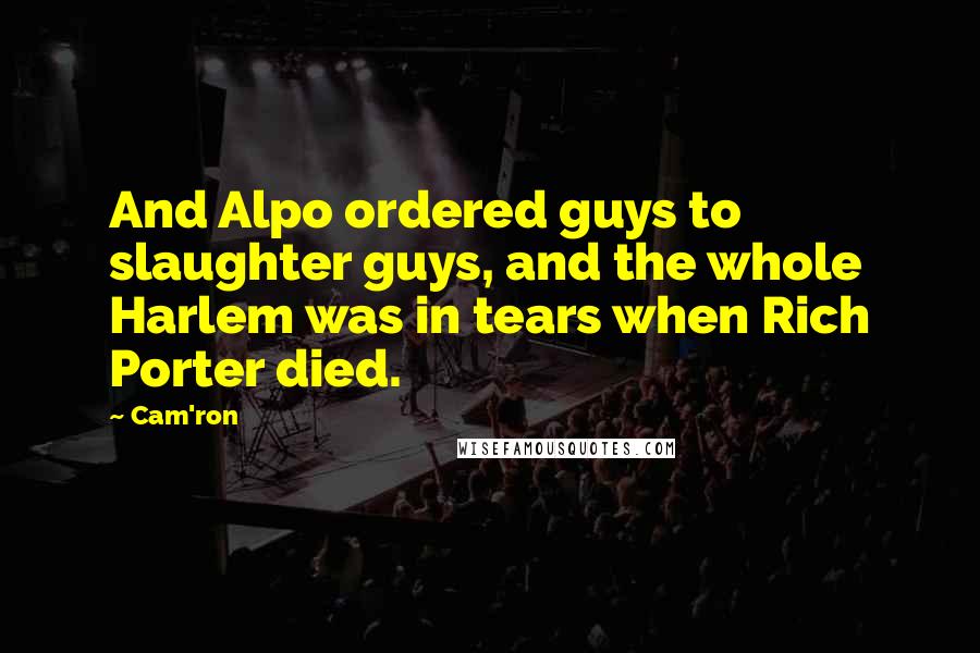 Cam'ron Quotes: And Alpo ordered guys to slaughter guys, and the whole Harlem was in tears when Rich Porter died.