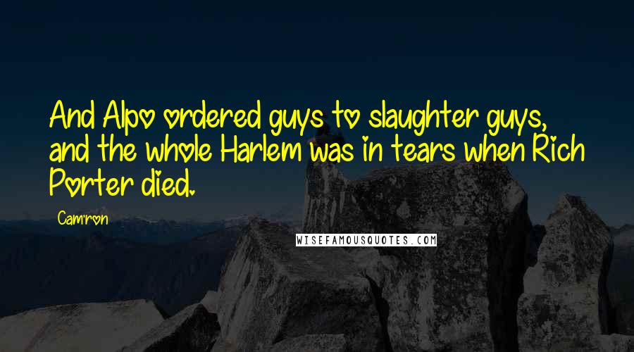 Cam'ron Quotes: And Alpo ordered guys to slaughter guys, and the whole Harlem was in tears when Rich Porter died.