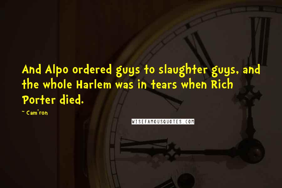 Cam'ron Quotes: And Alpo ordered guys to slaughter guys, and the whole Harlem was in tears when Rich Porter died.