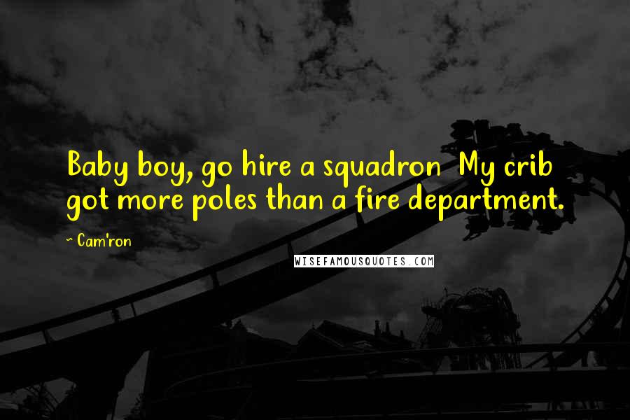 Cam'ron Quotes: Baby boy, go hire a squadron  My crib got more poles than a fire department.