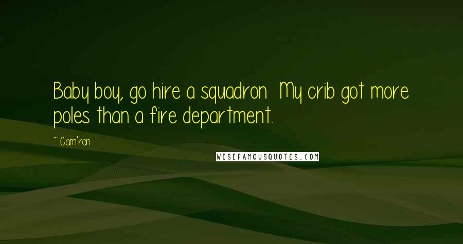 Cam'ron Quotes: Baby boy, go hire a squadron  My crib got more poles than a fire department.