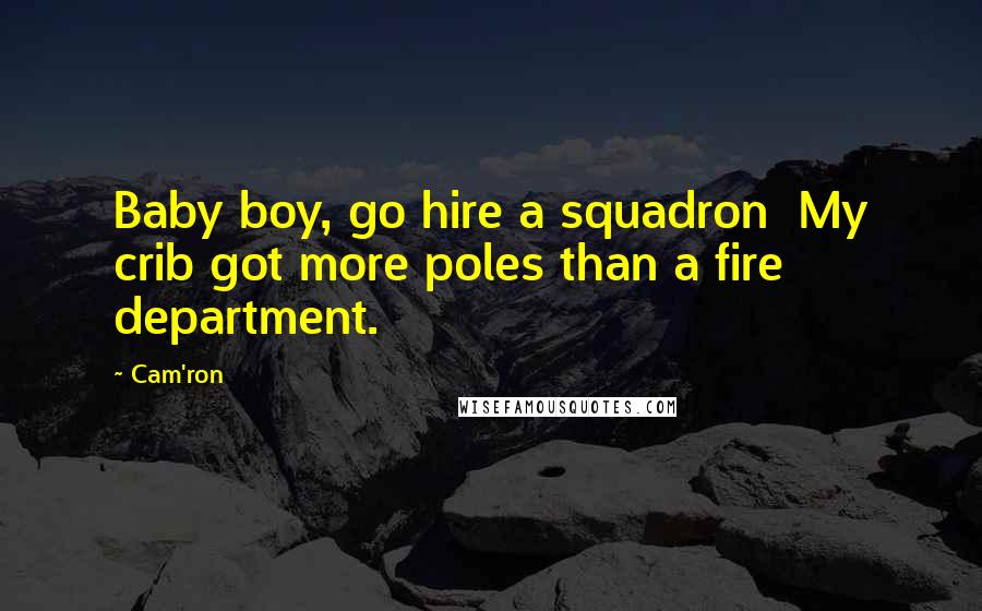 Cam'ron Quotes: Baby boy, go hire a squadron  My crib got more poles than a fire department.