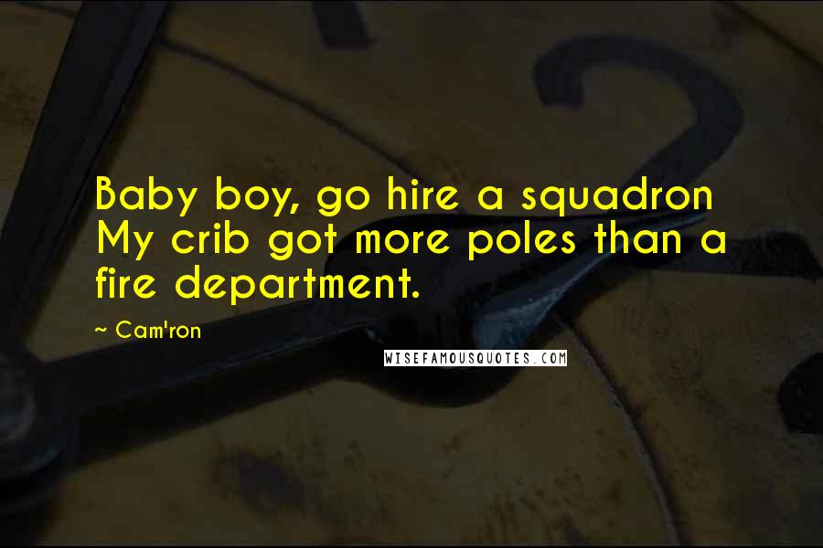 Cam'ron Quotes: Baby boy, go hire a squadron  My crib got more poles than a fire department.