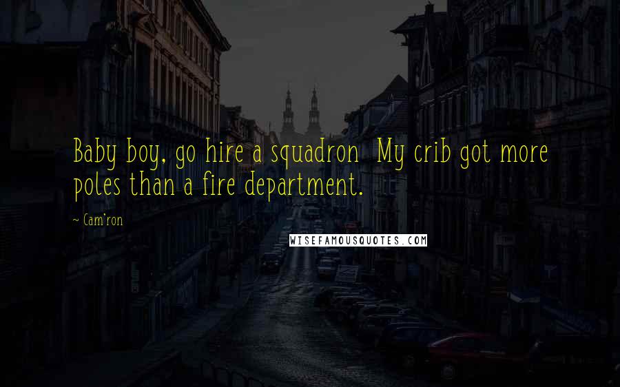 Cam'ron Quotes: Baby boy, go hire a squadron  My crib got more poles than a fire department.