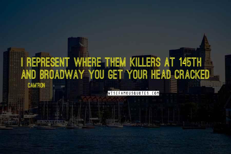 Cam'ron Quotes: I represent where them killers at 145th and Broadway you get your head cracked