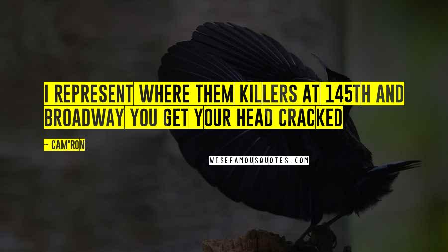 Cam'ron Quotes: I represent where them killers at 145th and Broadway you get your head cracked