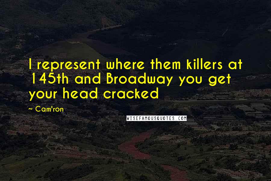 Cam'ron Quotes: I represent where them killers at 145th and Broadway you get your head cracked