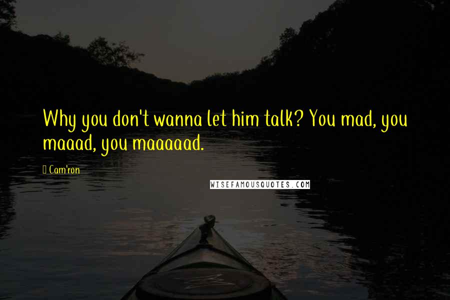 Cam'ron Quotes: Why you don't wanna let him talk? You mad, you maaad, you maaaaad.