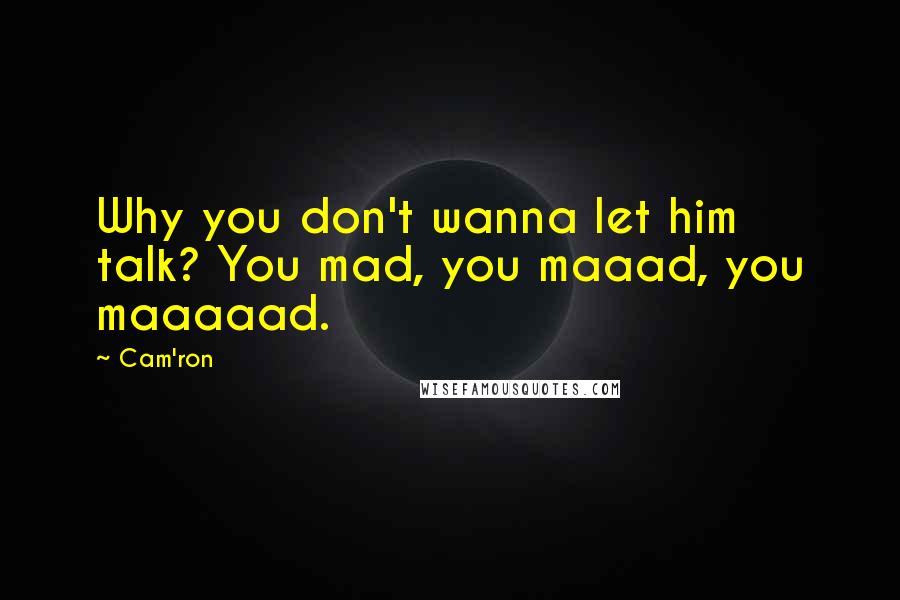 Cam'ron Quotes: Why you don't wanna let him talk? You mad, you maaad, you maaaaad.