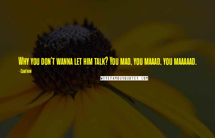 Cam'ron Quotes: Why you don't wanna let him talk? You mad, you maaad, you maaaaad.