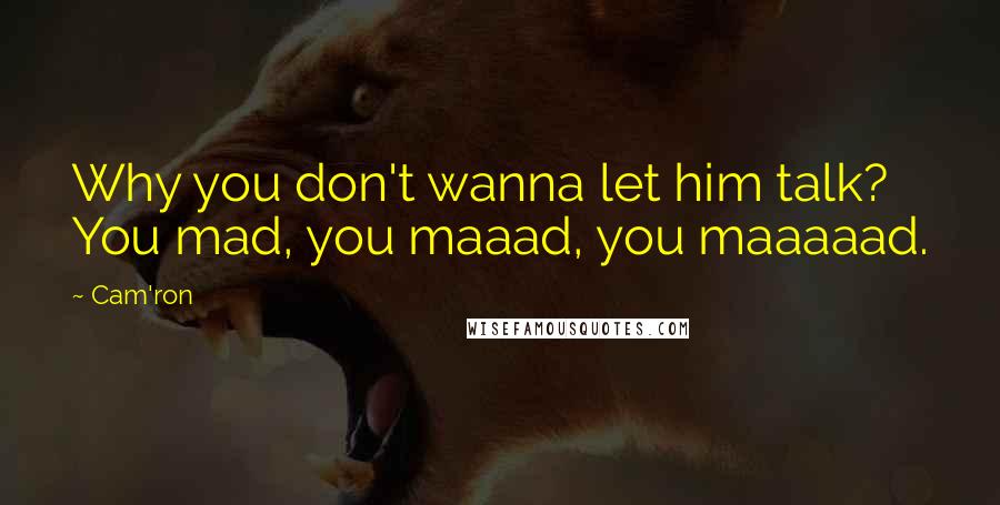 Cam'ron Quotes: Why you don't wanna let him talk? You mad, you maaad, you maaaaad.