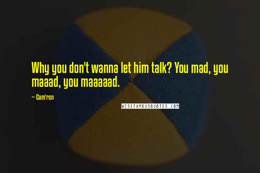 Cam'ron Quotes: Why you don't wanna let him talk? You mad, you maaad, you maaaaad.