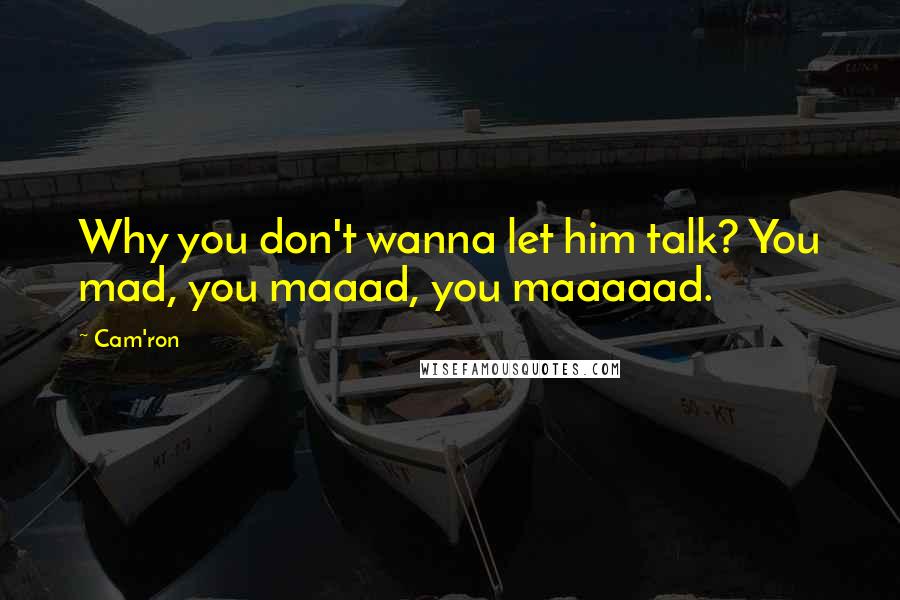 Cam'ron Quotes: Why you don't wanna let him talk? You mad, you maaad, you maaaaad.
