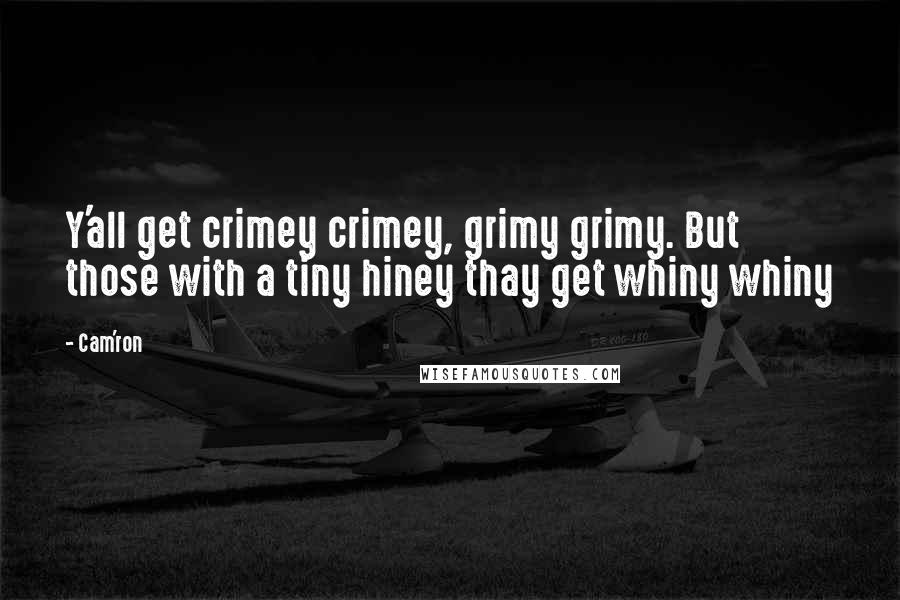 Cam'ron Quotes: Y'all get crimey crimey, grimy grimy. But those with a tiny hiney thay get whiny whiny