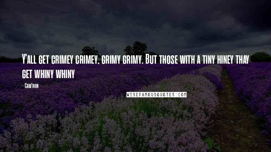 Cam'ron Quotes: Y'all get crimey crimey, grimy grimy. But those with a tiny hiney thay get whiny whiny