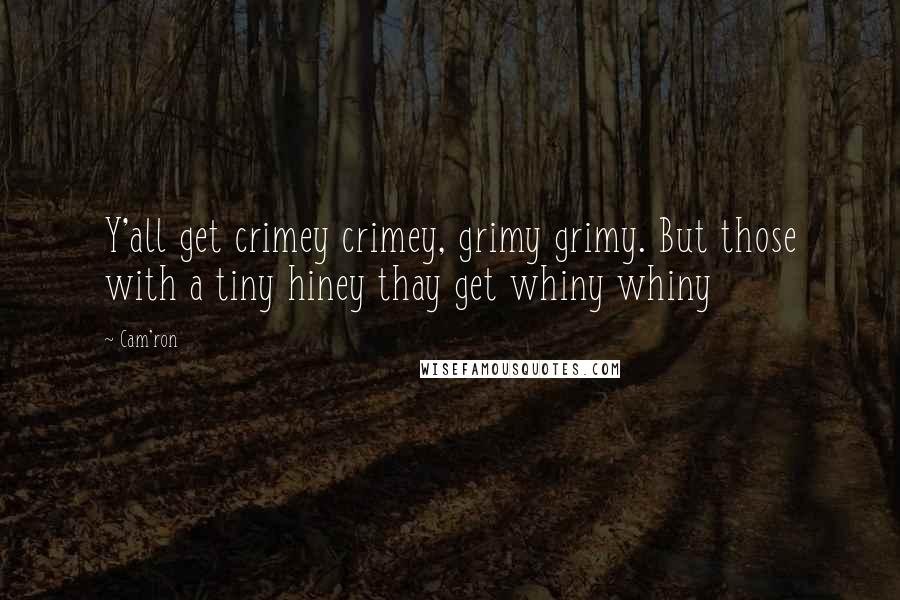 Cam'ron Quotes: Y'all get crimey crimey, grimy grimy. But those with a tiny hiney thay get whiny whiny