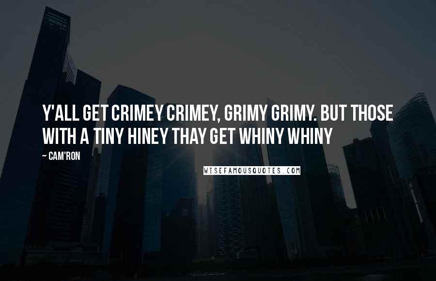Cam'ron Quotes: Y'all get crimey crimey, grimy grimy. But those with a tiny hiney thay get whiny whiny