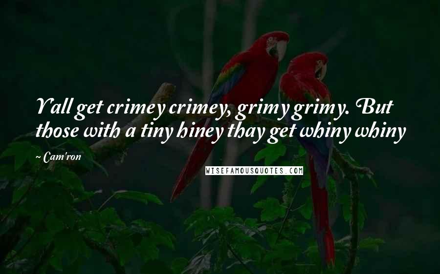 Cam'ron Quotes: Y'all get crimey crimey, grimy grimy. But those with a tiny hiney thay get whiny whiny