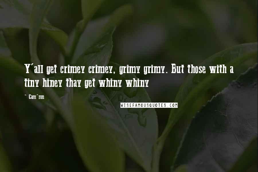 Cam'ron Quotes: Y'all get crimey crimey, grimy grimy. But those with a tiny hiney thay get whiny whiny