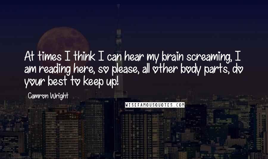 Camron Wright Quotes: At times I think I can hear my brain screaming, I am reading here, so please, all other body parts, do your best to keep up!