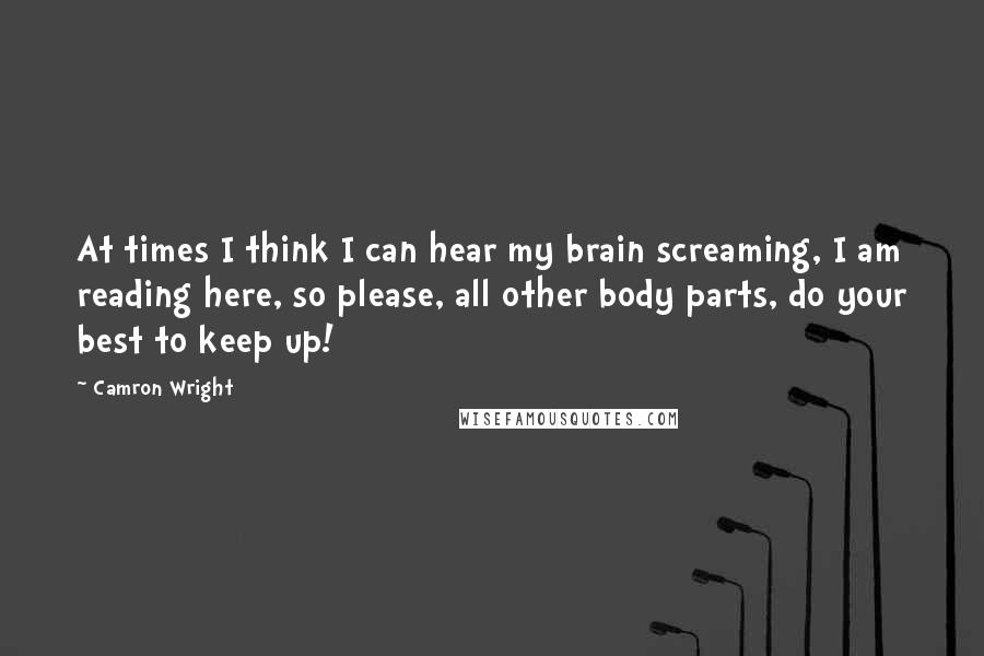 Camron Wright Quotes: At times I think I can hear my brain screaming, I am reading here, so please, all other body parts, do your best to keep up!