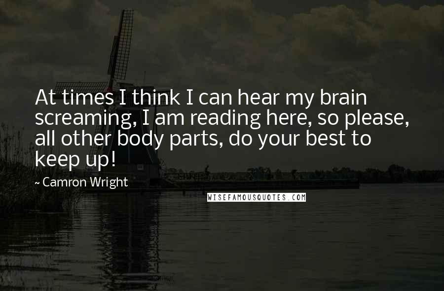 Camron Wright Quotes: At times I think I can hear my brain screaming, I am reading here, so please, all other body parts, do your best to keep up!