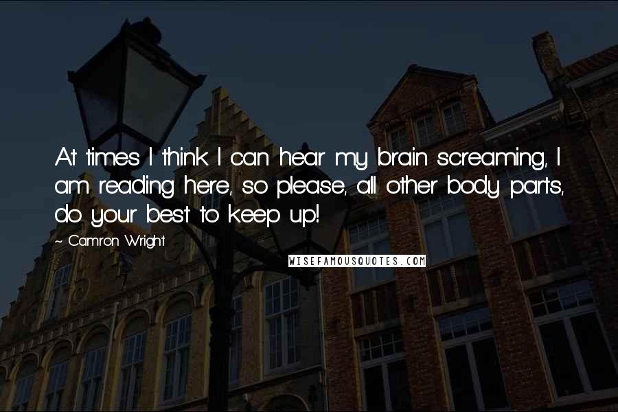 Camron Wright Quotes: At times I think I can hear my brain screaming, I am reading here, so please, all other body parts, do your best to keep up!