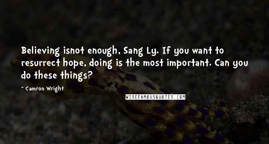 Camron Wright Quotes: Believing isnot enough, Sang Ly. If you want to resurrect hope, doing is the most important. Can you do these things?