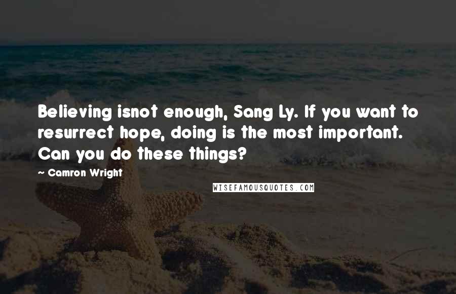 Camron Wright Quotes: Believing isnot enough, Sang Ly. If you want to resurrect hope, doing is the most important. Can you do these things?