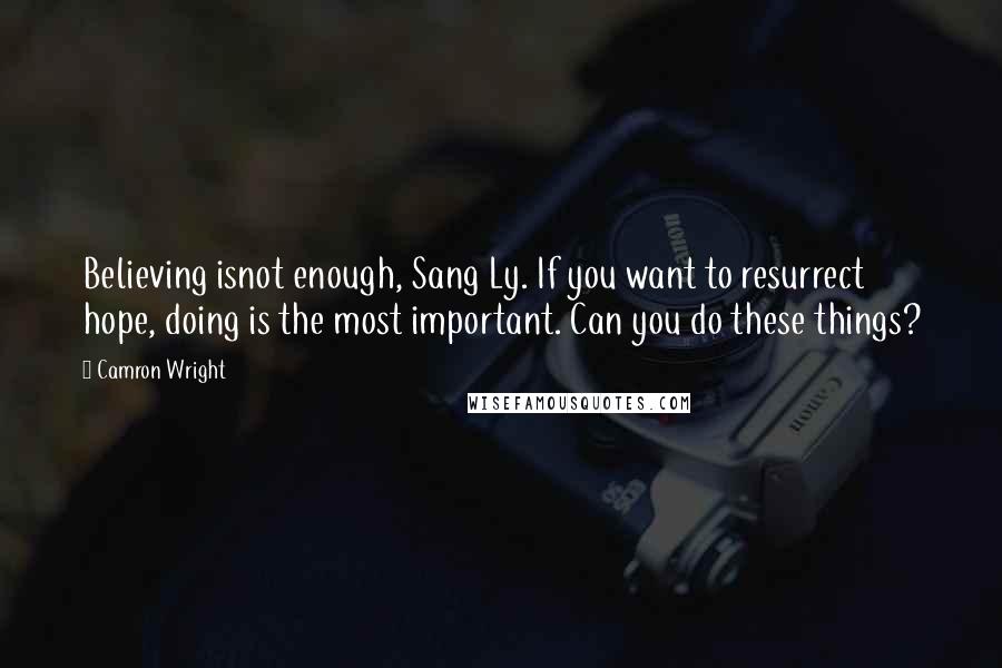 Camron Wright Quotes: Believing isnot enough, Sang Ly. If you want to resurrect hope, doing is the most important. Can you do these things?