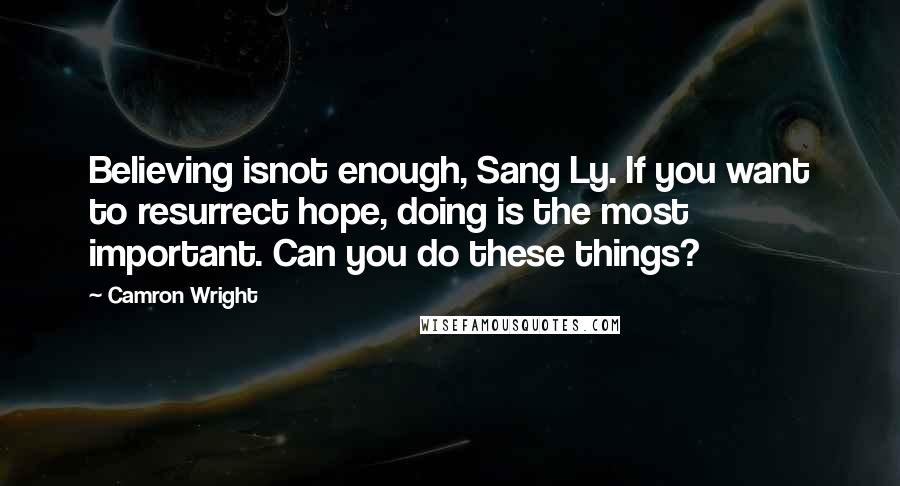 Camron Wright Quotes: Believing isnot enough, Sang Ly. If you want to resurrect hope, doing is the most important. Can you do these things?