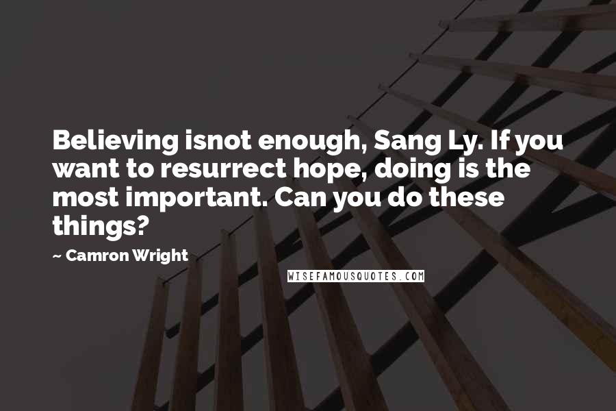 Camron Wright Quotes: Believing isnot enough, Sang Ly. If you want to resurrect hope, doing is the most important. Can you do these things?