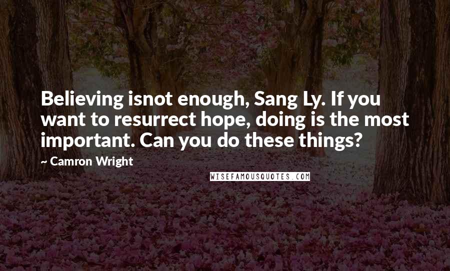 Camron Wright Quotes: Believing isnot enough, Sang Ly. If you want to resurrect hope, doing is the most important. Can you do these things?